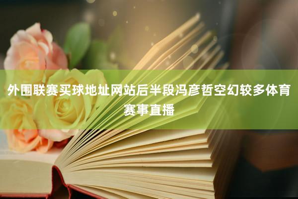 外围联赛买球地址网站后半段冯彦哲空幻较多体育赛事直播