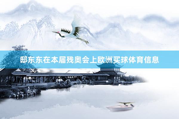 邸东东在本届残奥会上欧洲买球体育信息