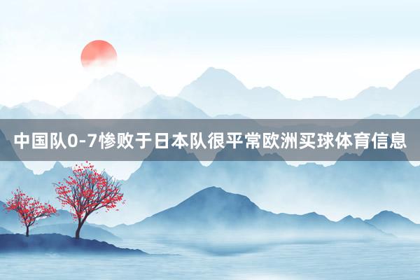 中国队0-7惨败于日本队很平常欧洲买球体育信息