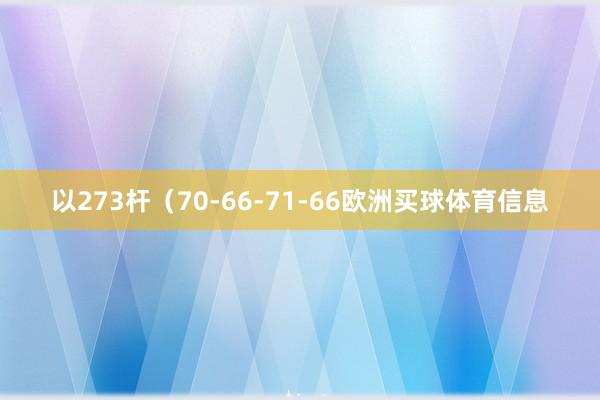 以273杆（70-66-71-66欧洲买球体育信息