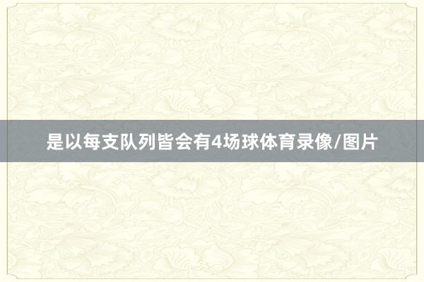 是以每支队列皆会有4场球体育录像/图片