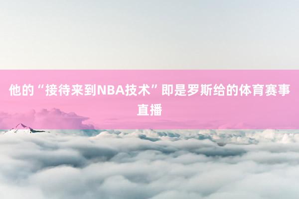 他的“接待来到NBA技术”即是罗斯给的体育赛事直播