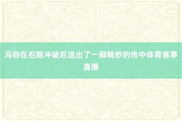 冯劲在右路冲破后送出了一脚精妙的传中体育赛事直播