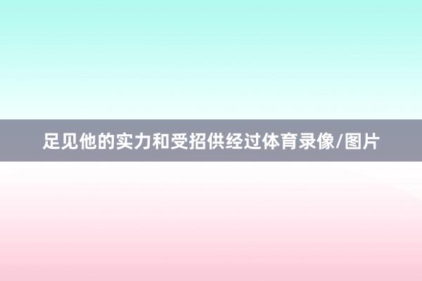 足见他的实力和受招供经过体育录像/图片