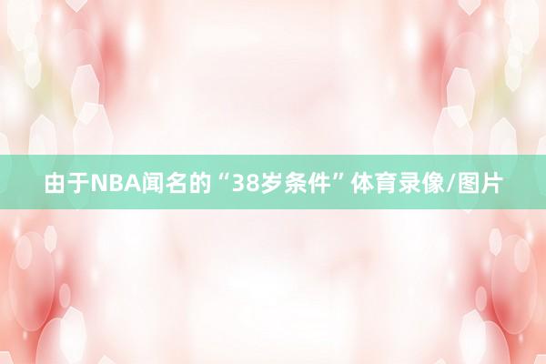 由于NBA闻名的“38岁条件”体育录像/图片