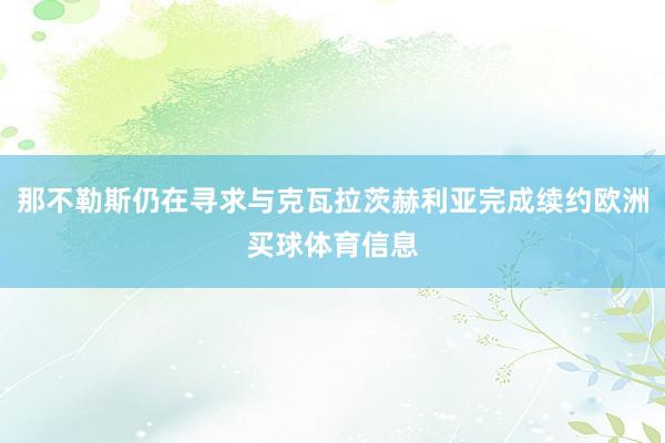 那不勒斯仍在寻求与克瓦拉茨赫利亚完成续约欧洲买球体育信息
