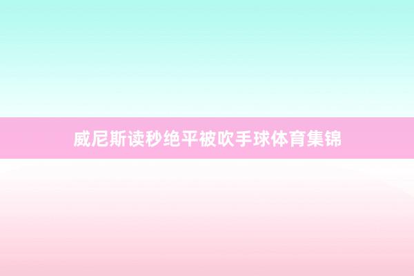 威尼斯读秒绝平被吹手球体育集锦