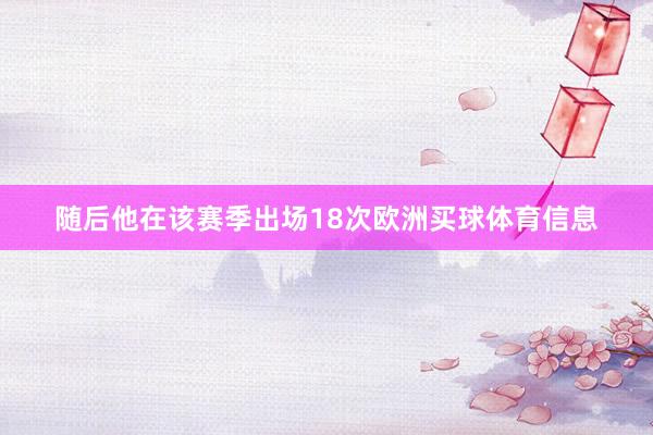 随后他在该赛季出场18次欧洲买球体育信息