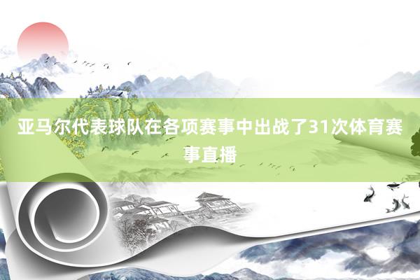 亚马尔代表球队在各项赛事中出战了31次体育赛事直播