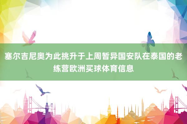 塞尔吉尼奥为此挑升于上周暂异国安队在泰国的老练营欧洲买球体育信息