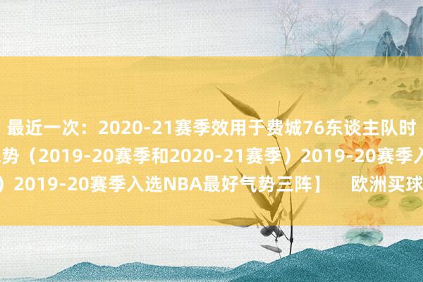 最近一次：2020-21赛季效用于费城76东谈主队时）2次入选最好珍贵气势（2019-20赛季和2020-21赛季）2019-20赛季入选NBA最好气势三阵】    欧洲买球体育信息