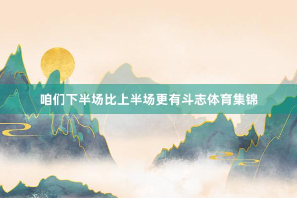 咱们下半场比上半场更有斗志体育集锦