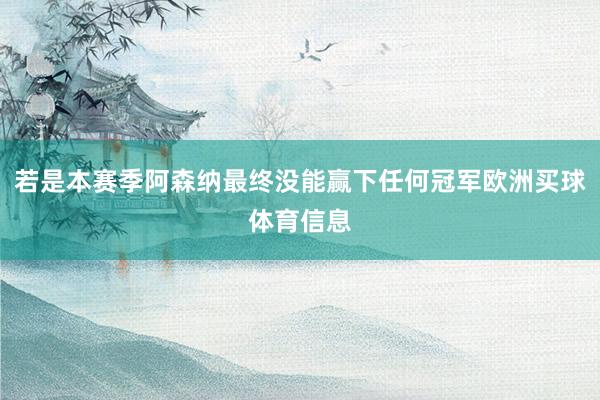 若是本赛季阿森纳最终没能赢下任何冠军欧洲买球体育信息