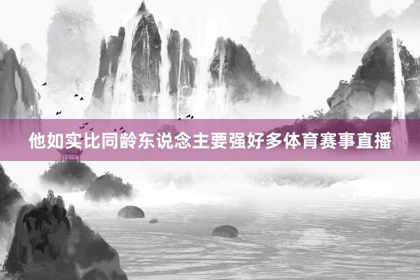 他如实比同龄东说念主要强好多体育赛事直播