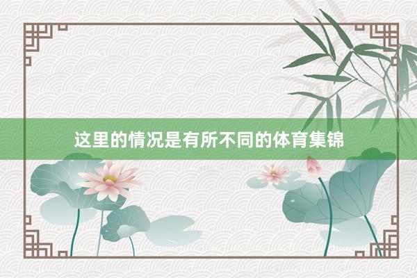 这里的情况是有所不同的体育集锦