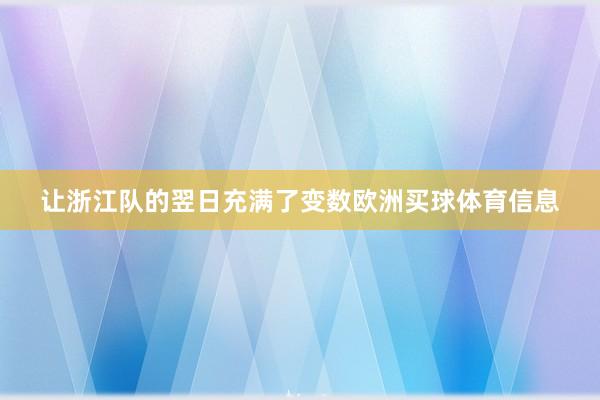 让浙江队的翌日充满了变数欧洲买球体育信息
