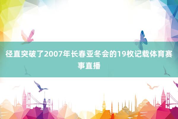 径直突破了2007年长春亚冬会的19枚记载体育赛事直播