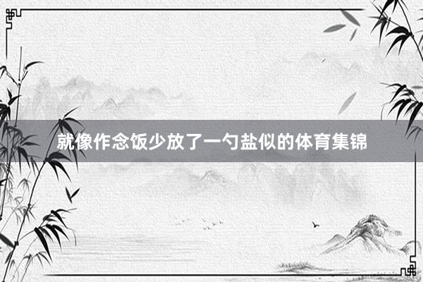 就像作念饭少放了一勺盐似的体育集锦