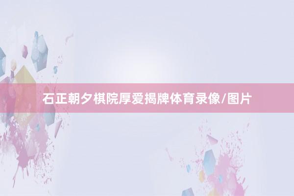 石正朝夕棋院厚爱揭牌体育录像/图片