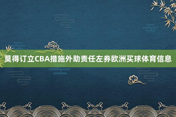莫得订立CBA措施外助责任左券欧洲买球体育信息