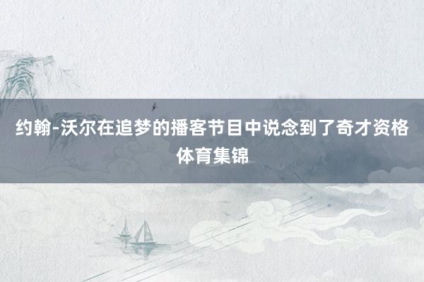 约翰-沃尔在追梦的播客节目中说念到了奇才资格体育集锦