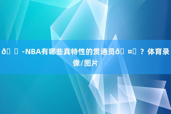 😭NBA有哪些真特性的贯通员🤔？体育录像/图片