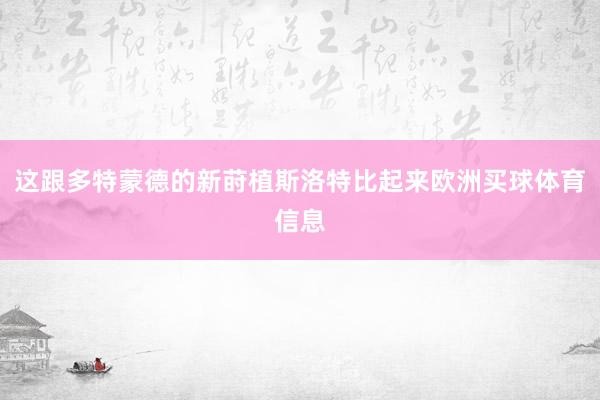 这跟多特蒙德的新莳植斯洛特比起来欧洲买球体育信息