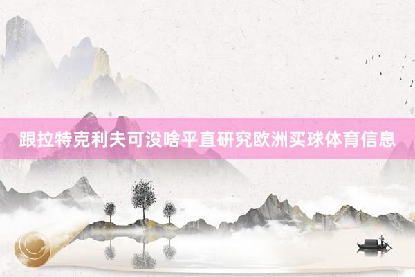跟拉特克利夫可没啥平直研究欧洲买球体育信息