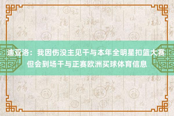 迪亚洛：我因伤没主见干与本年全明星扣篮大赛 但会到场干与正赛欧洲买球体育信息