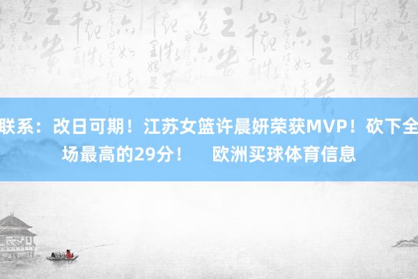 联系：改日可期！江苏女篮许晨妍荣获MVP！砍下全场最高的29分！    欧洲买球体育信息