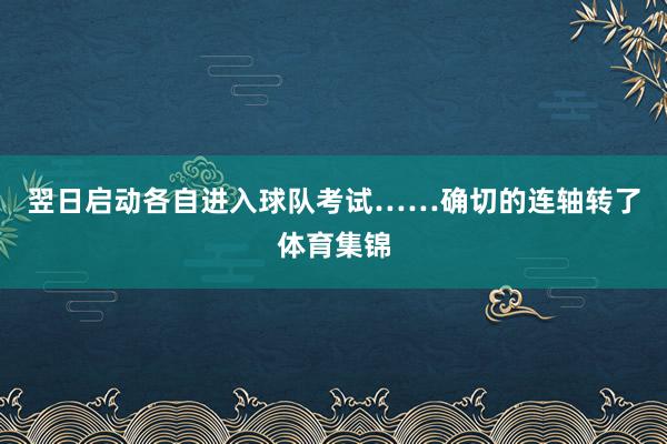 翌日启动各自进入球队考试……确切的连轴转了体育集锦