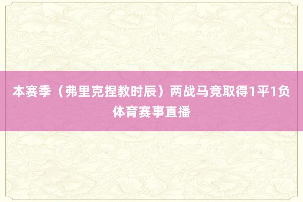 本赛季（弗里克捏教时辰）两战马竞取得1平1负体育赛事直播