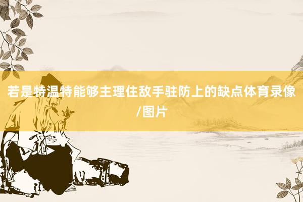 若是特温特能够主理住敌手驻防上的缺点体育录像/图片
