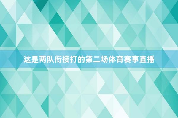这是两队衔接打的第二场体育赛事直播
