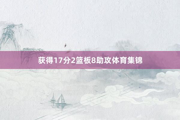 获得17分2篮板8助攻体育集锦