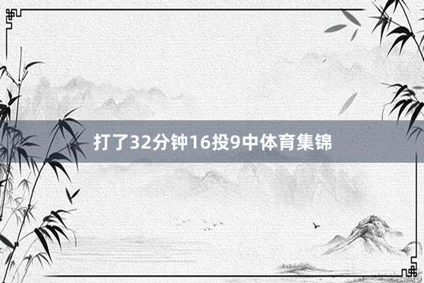 打了32分钟16投9中体育集锦