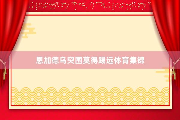 恩加德乌突围莫得踢远体育集锦
