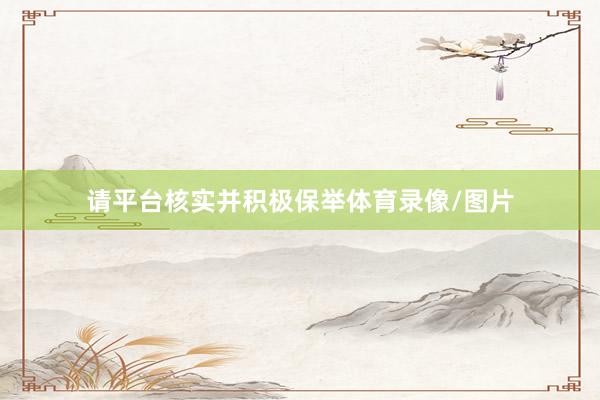 请平台核实并积极保举体育录像/图片