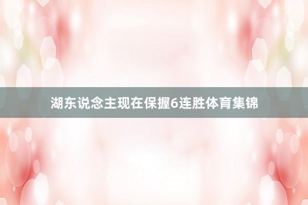 湖东说念主现在保握6连胜体育集锦