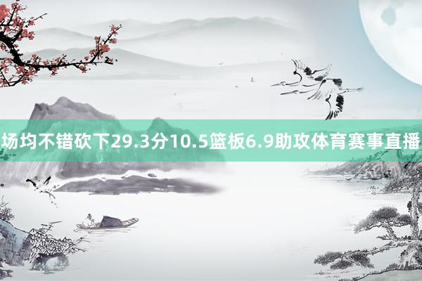 场均不错砍下29.3分10.5篮板6.9助攻体育赛事直播