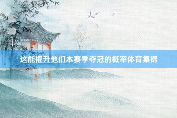 这能擢升他们本赛季夺冠的概率体育集锦