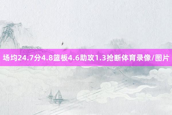 场均24.7分4.8篮板4.6助攻1.3抢断体育录像/图片