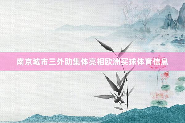 南京城市三外助集体亮相欧洲买球体育信息