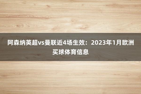 阿森纳英超vs曼联近4场生效：2023年1月欧洲买球体育信息