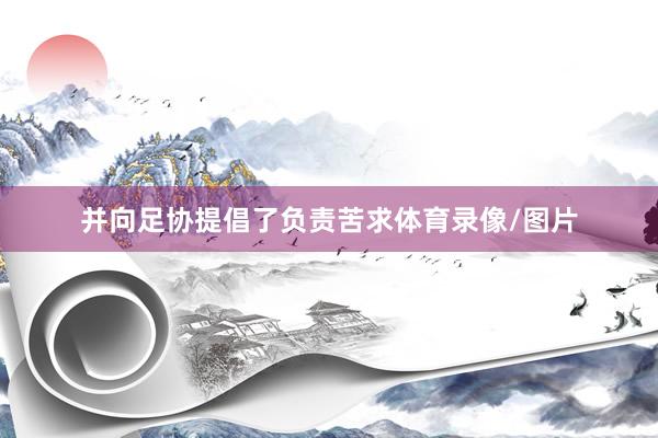 并向足协提倡了负责苦求体育录像/图片