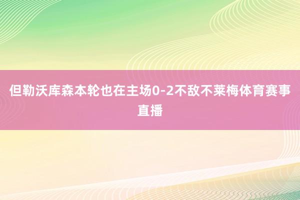 但勒沃库森本轮也在主场0-2不敌不莱梅体育赛事直播