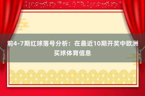 前4-7期红球落号分析：在最近10期开奖中欧洲买球体育信息