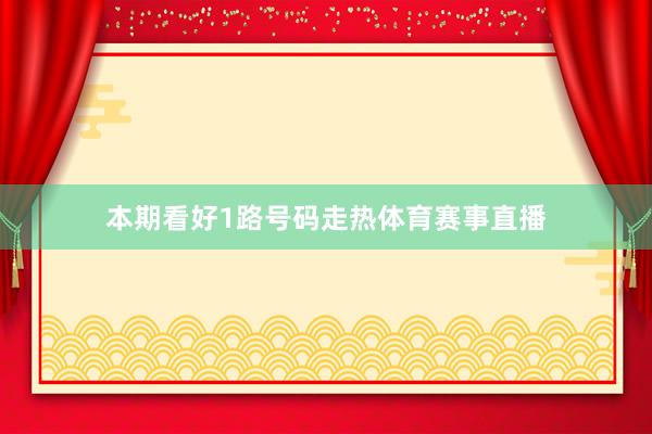 本期看好1路号码走热体育赛事直播